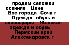 продам сапожки осенние › Цена ­ 1 800 - Все города, Сочи г. Одежда, обувь и аксессуары » Женская одежда и обувь   . Пермский край,Александровск г.